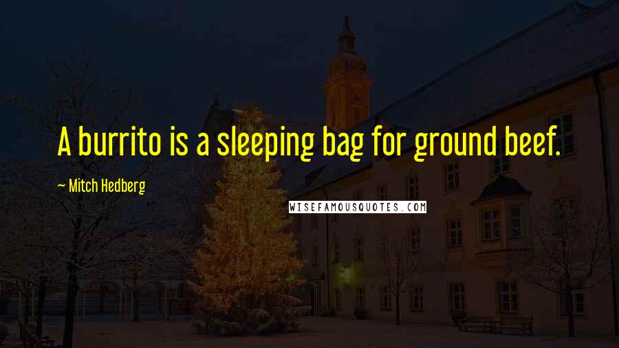 Mitch Hedberg Quotes: A burrito is a sleeping bag for ground beef.