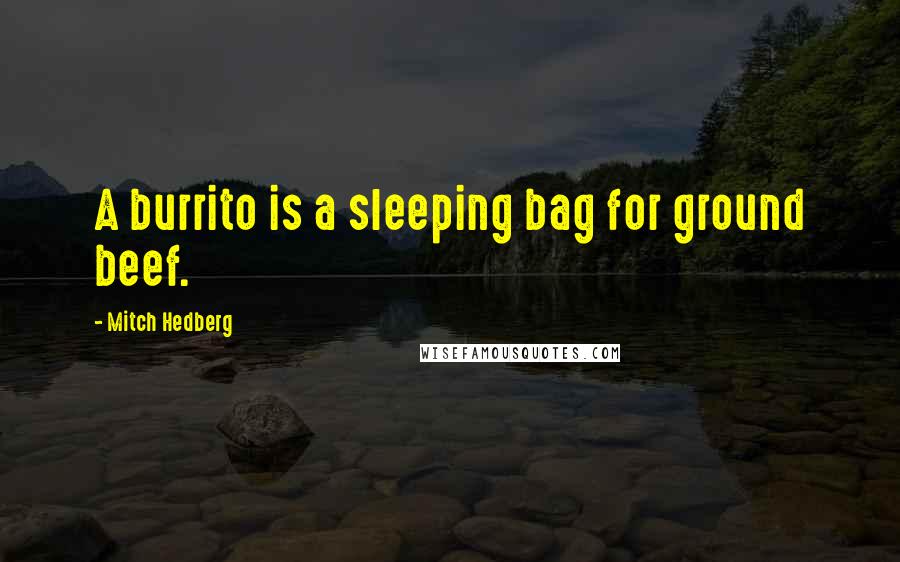 Mitch Hedberg Quotes: A burrito is a sleeping bag for ground beef.