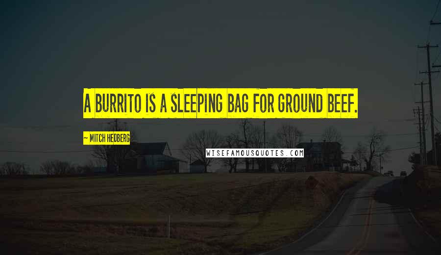 Mitch Hedberg Quotes: A burrito is a sleeping bag for ground beef.