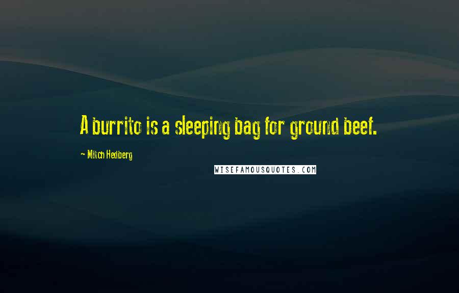 Mitch Hedberg Quotes: A burrito is a sleeping bag for ground beef.