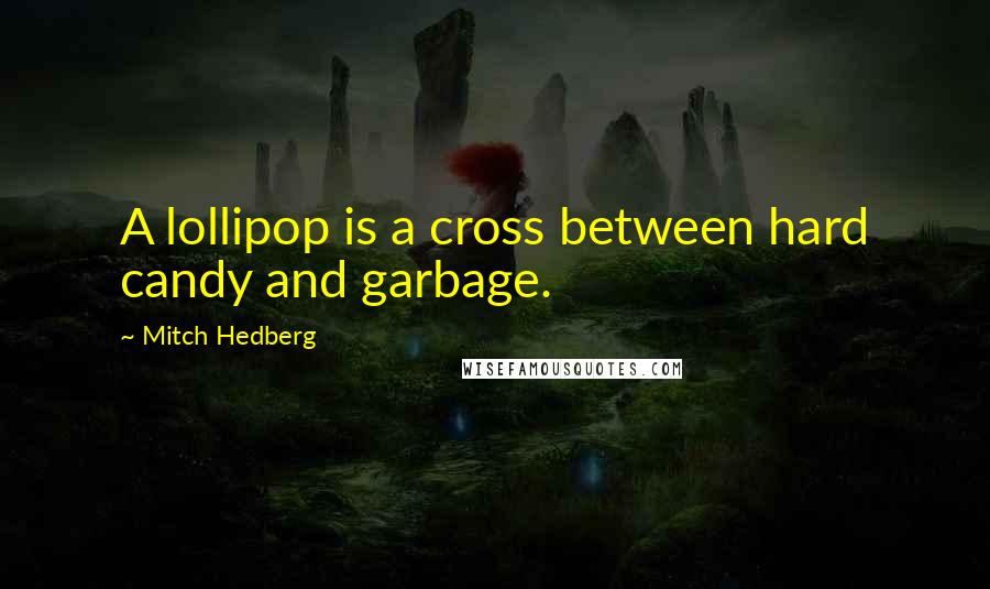 Mitch Hedberg Quotes: A lollipop is a cross between hard candy and garbage.