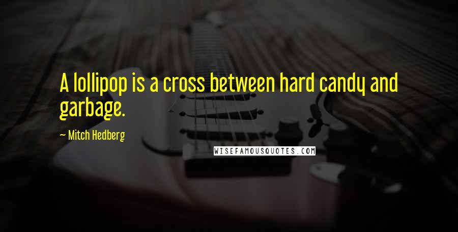 Mitch Hedberg Quotes: A lollipop is a cross between hard candy and garbage.