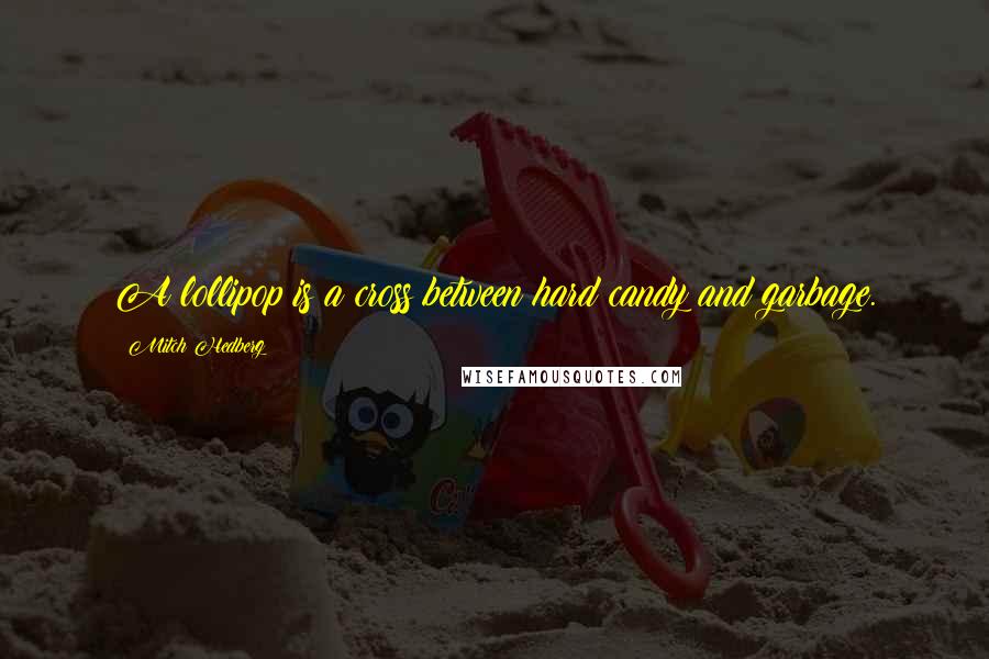 Mitch Hedberg Quotes: A lollipop is a cross between hard candy and garbage.