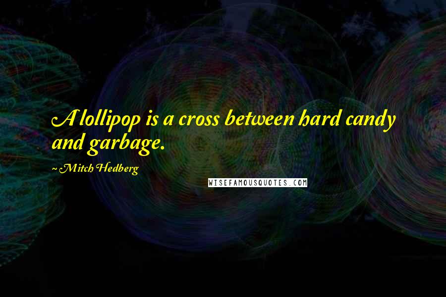 Mitch Hedberg Quotes: A lollipop is a cross between hard candy and garbage.