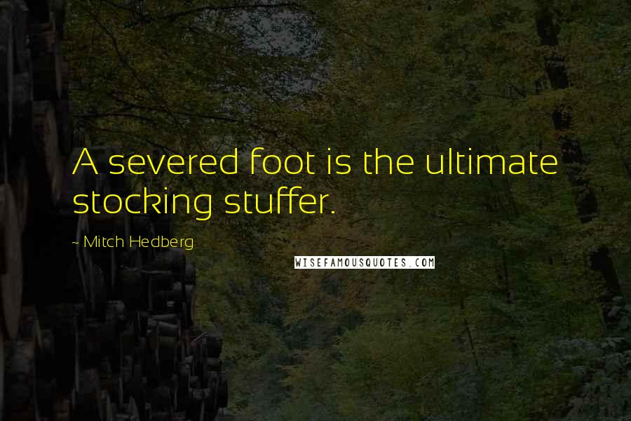 Mitch Hedberg Quotes: A severed foot is the ultimate stocking stuffer.