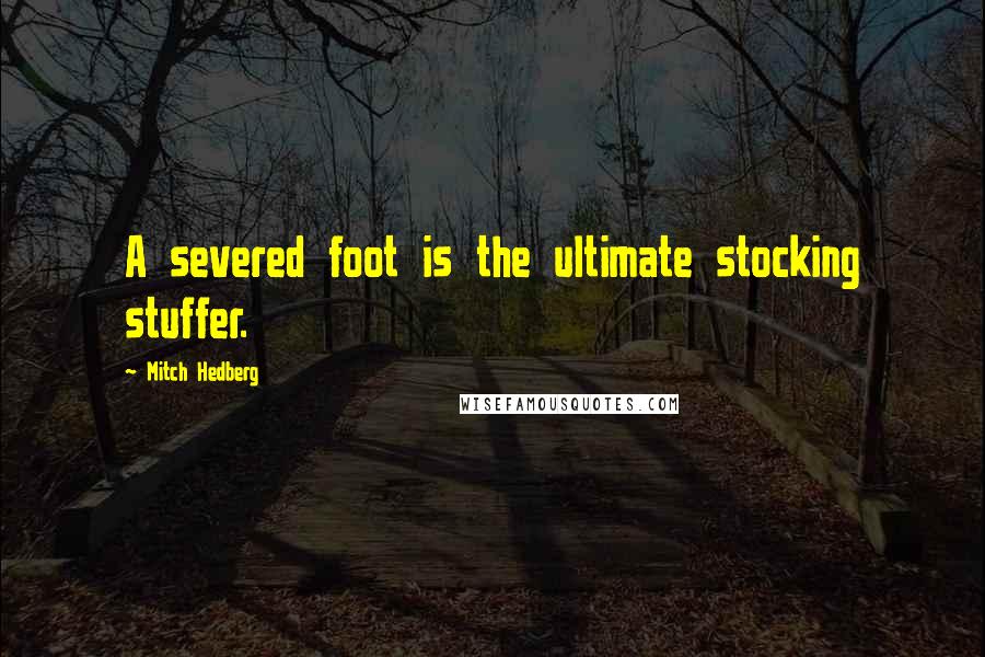 Mitch Hedberg Quotes: A severed foot is the ultimate stocking stuffer.