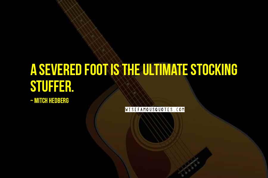 Mitch Hedberg Quotes: A severed foot is the ultimate stocking stuffer.