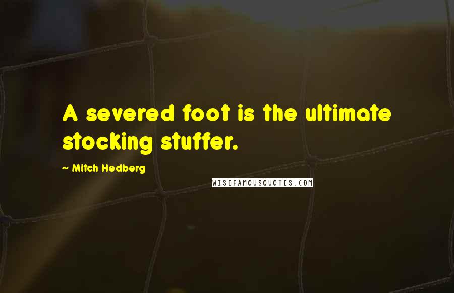 Mitch Hedberg Quotes: A severed foot is the ultimate stocking stuffer.