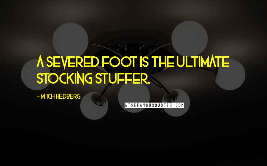 Mitch Hedberg Quotes: A severed foot is the ultimate stocking stuffer.