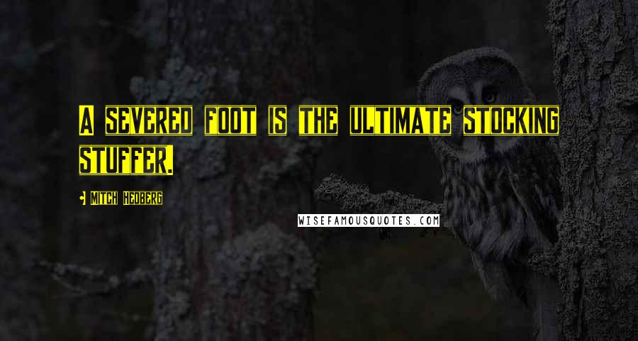 Mitch Hedberg Quotes: A severed foot is the ultimate stocking stuffer.