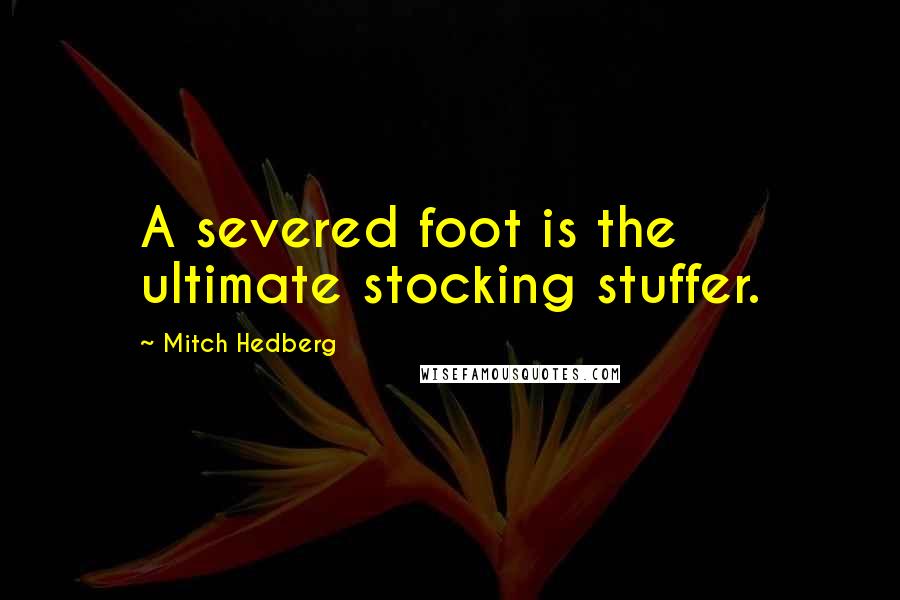 Mitch Hedberg Quotes: A severed foot is the ultimate stocking stuffer.