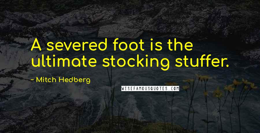 Mitch Hedberg Quotes: A severed foot is the ultimate stocking stuffer.