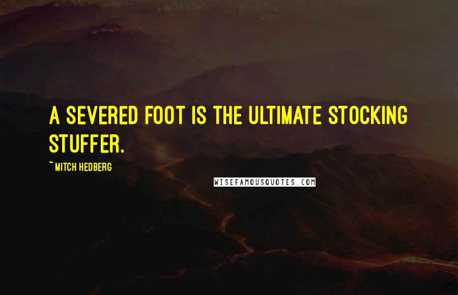 Mitch Hedberg Quotes: A severed foot is the ultimate stocking stuffer.