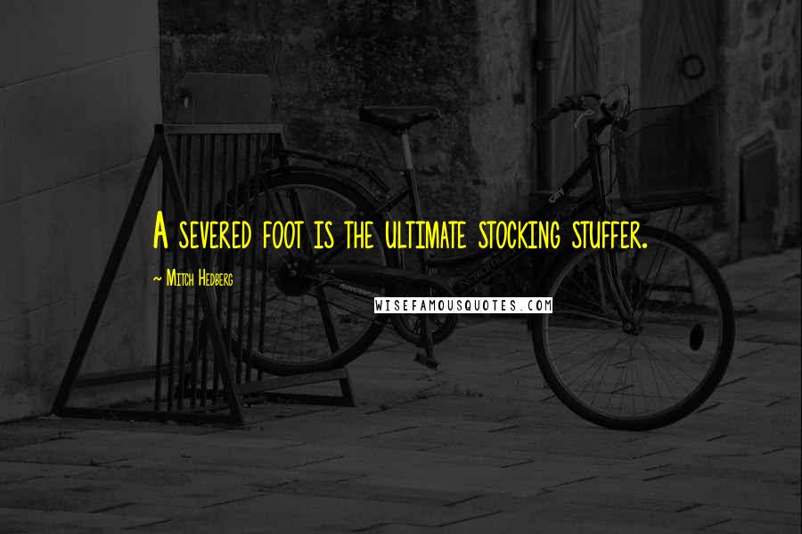 Mitch Hedberg Quotes: A severed foot is the ultimate stocking stuffer.