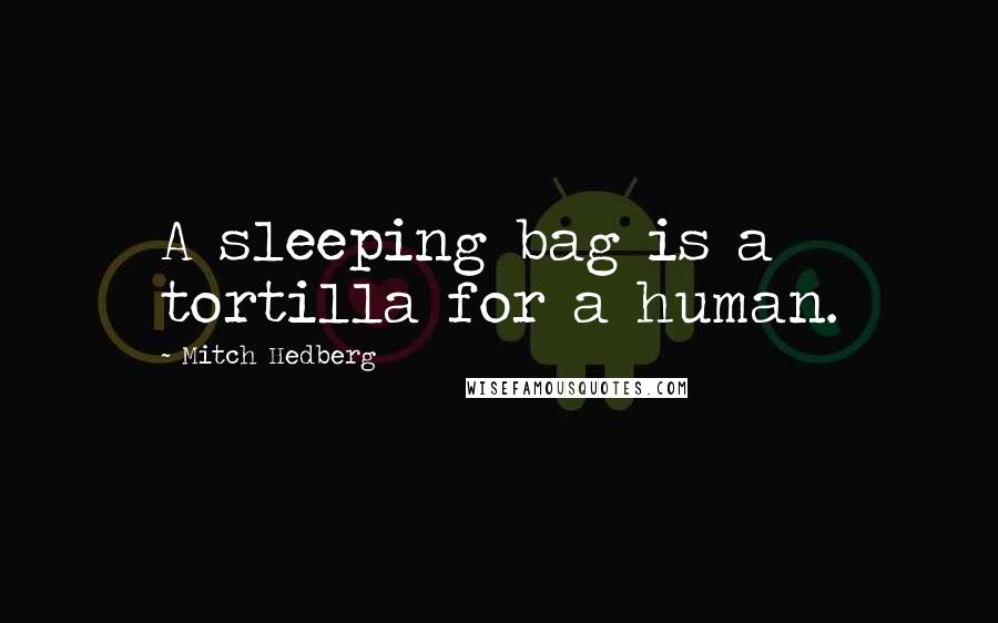 Mitch Hedberg Quotes: A sleeping bag is a tortilla for a human.