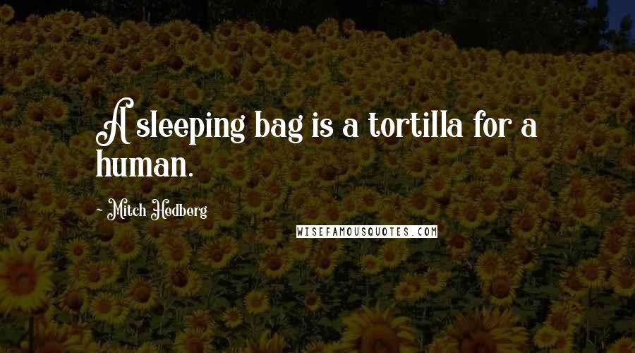 Mitch Hedberg Quotes: A sleeping bag is a tortilla for a human.