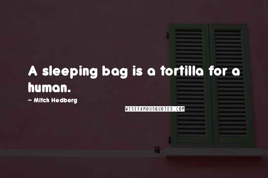 Mitch Hedberg Quotes: A sleeping bag is a tortilla for a human.