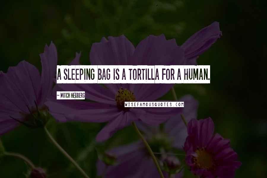 Mitch Hedberg Quotes: A sleeping bag is a tortilla for a human.