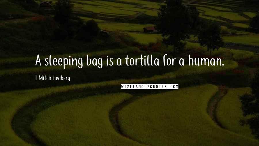 Mitch Hedberg Quotes: A sleeping bag is a tortilla for a human.