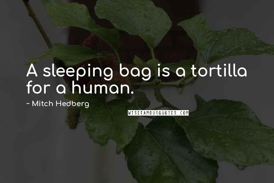 Mitch Hedberg Quotes: A sleeping bag is a tortilla for a human.