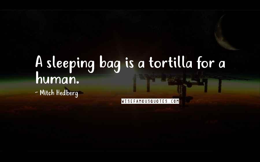 Mitch Hedberg Quotes: A sleeping bag is a tortilla for a human.