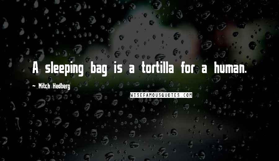 Mitch Hedberg Quotes: A sleeping bag is a tortilla for a human.