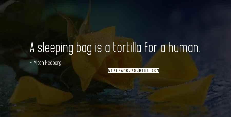 Mitch Hedberg Quotes: A sleeping bag is a tortilla for a human.