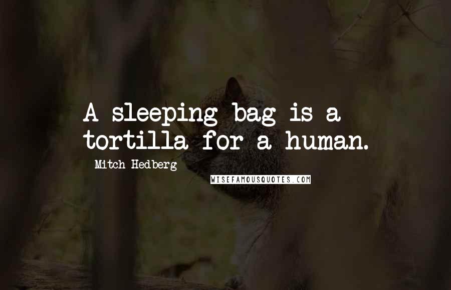 Mitch Hedberg Quotes: A sleeping bag is a tortilla for a human.