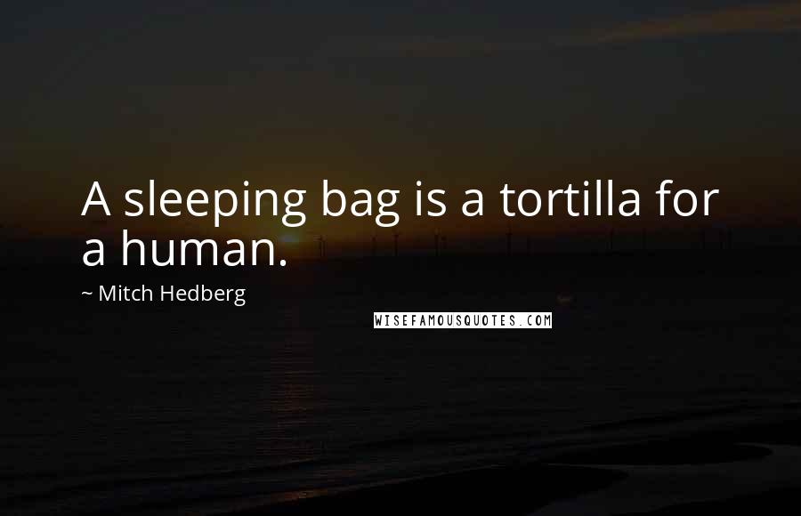 Mitch Hedberg Quotes: A sleeping bag is a tortilla for a human.