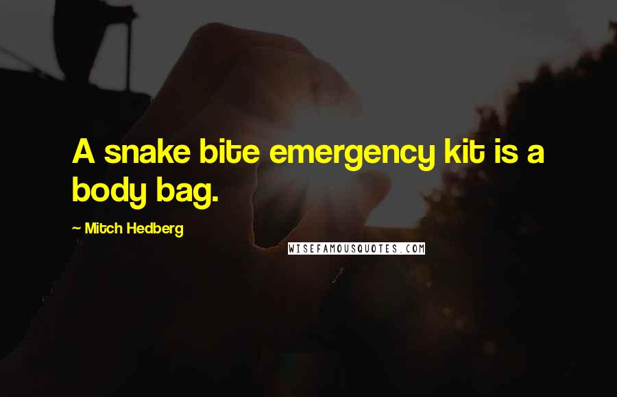 Mitch Hedberg Quotes: A snake bite emergency kit is a body bag.