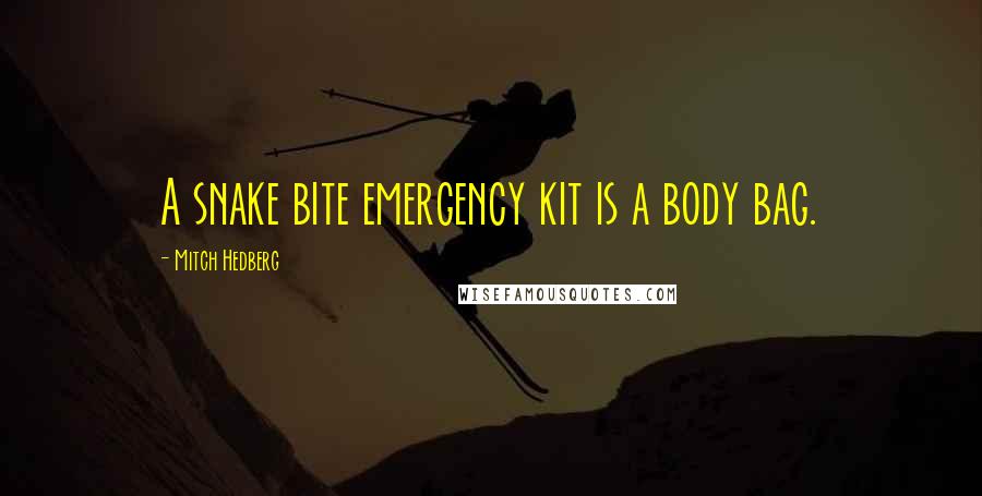 Mitch Hedberg Quotes: A snake bite emergency kit is a body bag.
