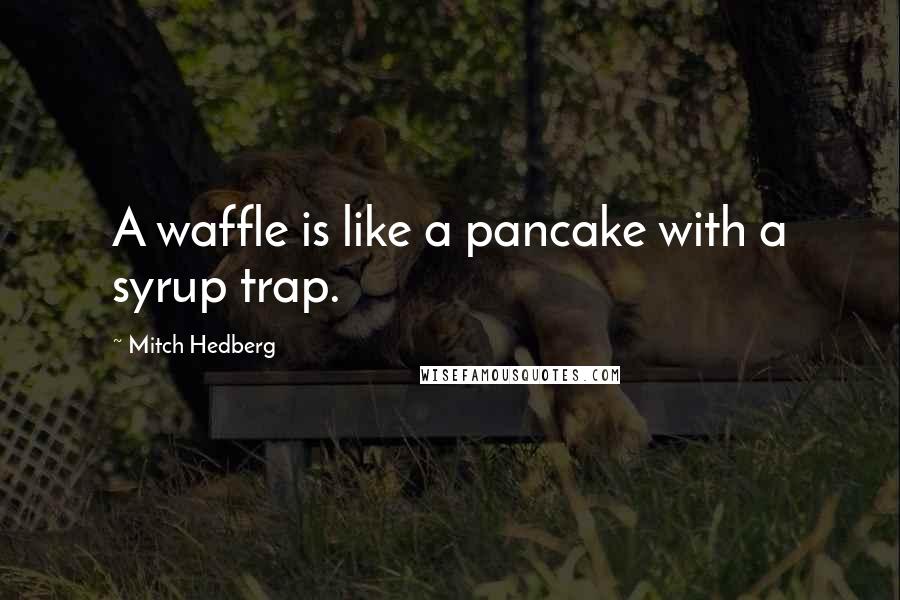 Mitch Hedberg Quotes: A waffle is like a pancake with a syrup trap.
