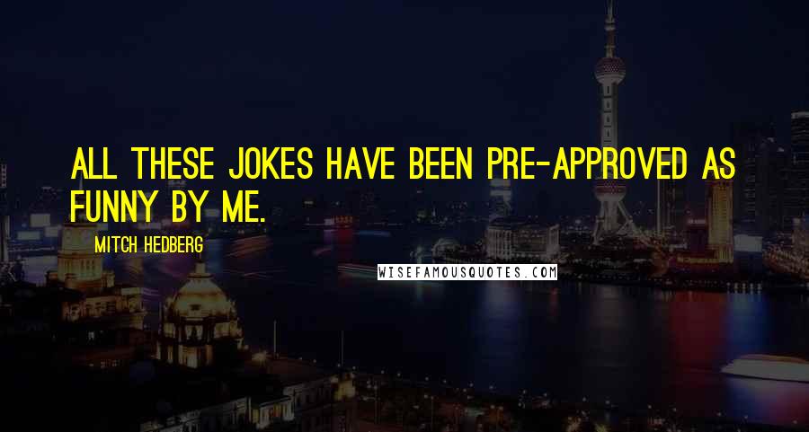 Mitch Hedberg Quotes: All these jokes have been pre-approved as funny by me.