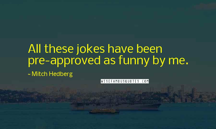 Mitch Hedberg Quotes: All these jokes have been pre-approved as funny by me.