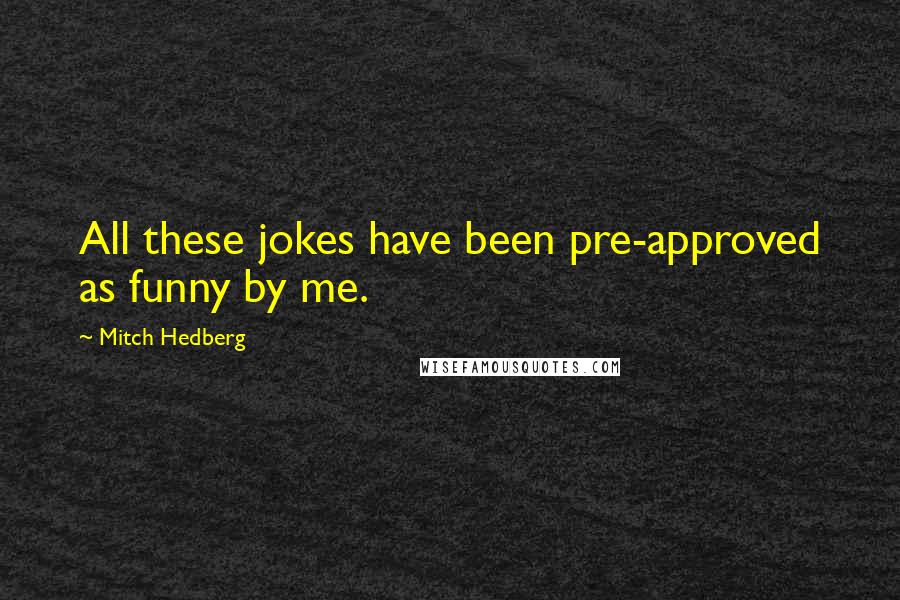 Mitch Hedberg Quotes: All these jokes have been pre-approved as funny by me.