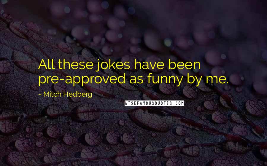 Mitch Hedberg Quotes: All these jokes have been pre-approved as funny by me.