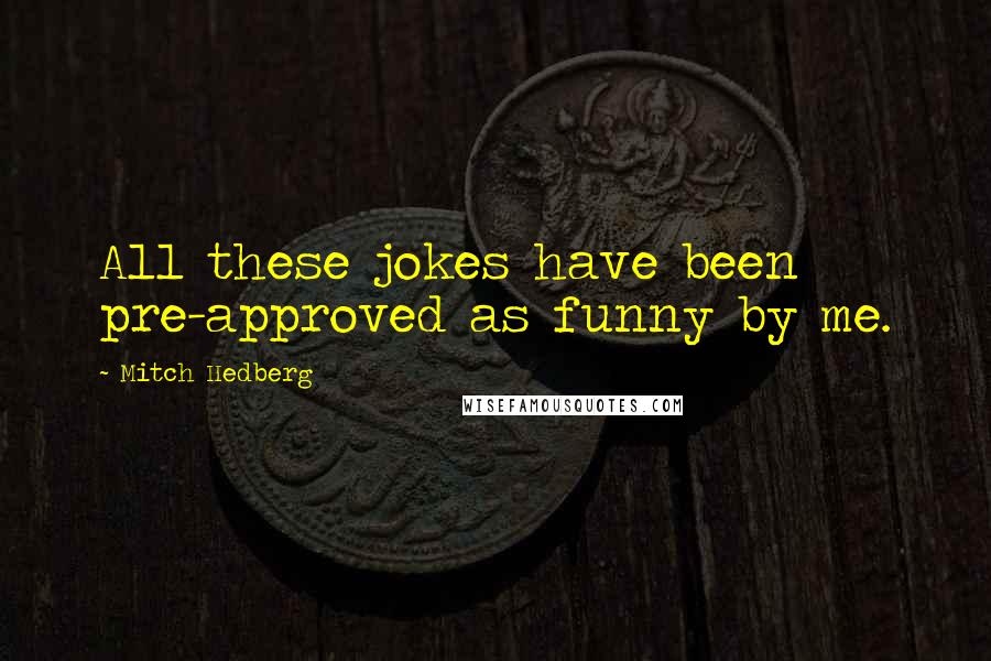Mitch Hedberg Quotes: All these jokes have been pre-approved as funny by me.