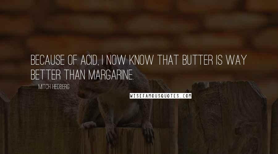 Mitch Hedberg Quotes: Because of acid, I now know that butter is way better than margarine.