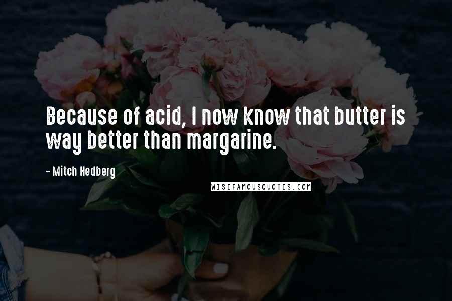 Mitch Hedberg Quotes: Because of acid, I now know that butter is way better than margarine.