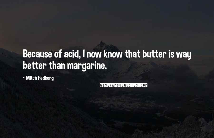 Mitch Hedberg Quotes: Because of acid, I now know that butter is way better than margarine.