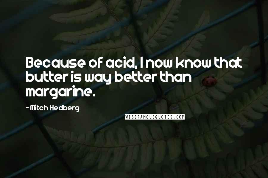Mitch Hedberg Quotes: Because of acid, I now know that butter is way better than margarine.
