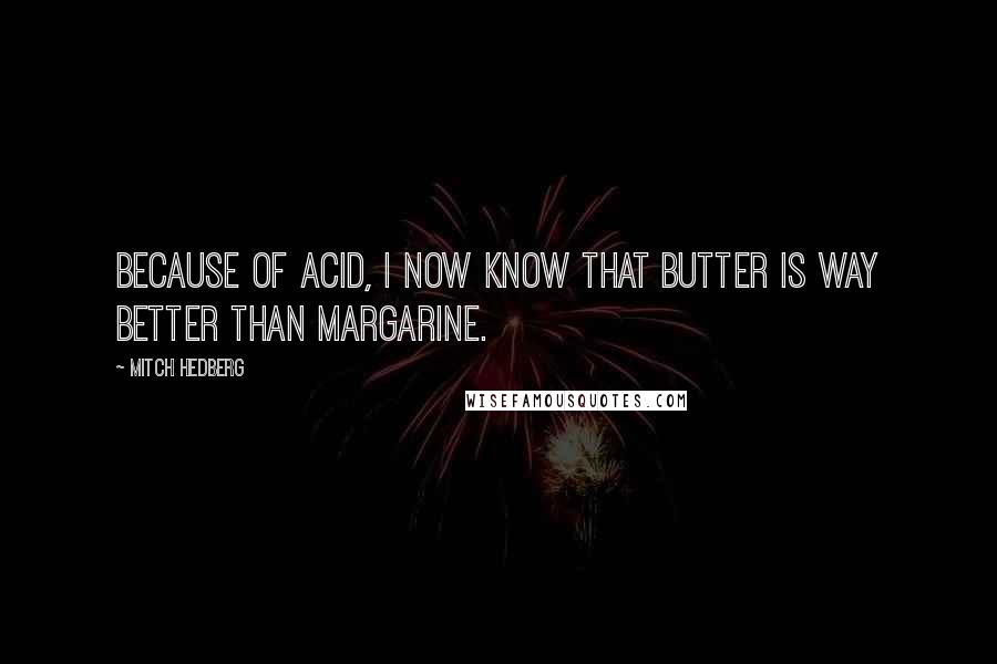 Mitch Hedberg Quotes: Because of acid, I now know that butter is way better than margarine.