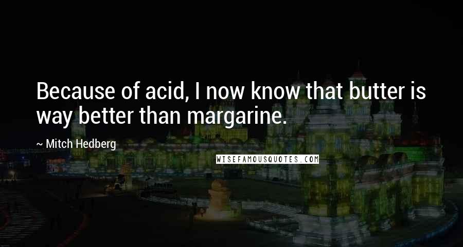 Mitch Hedberg Quotes: Because of acid, I now know that butter is way better than margarine.