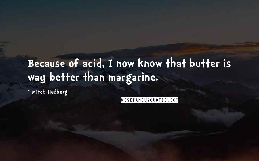 Mitch Hedberg Quotes: Because of acid, I now know that butter is way better than margarine.