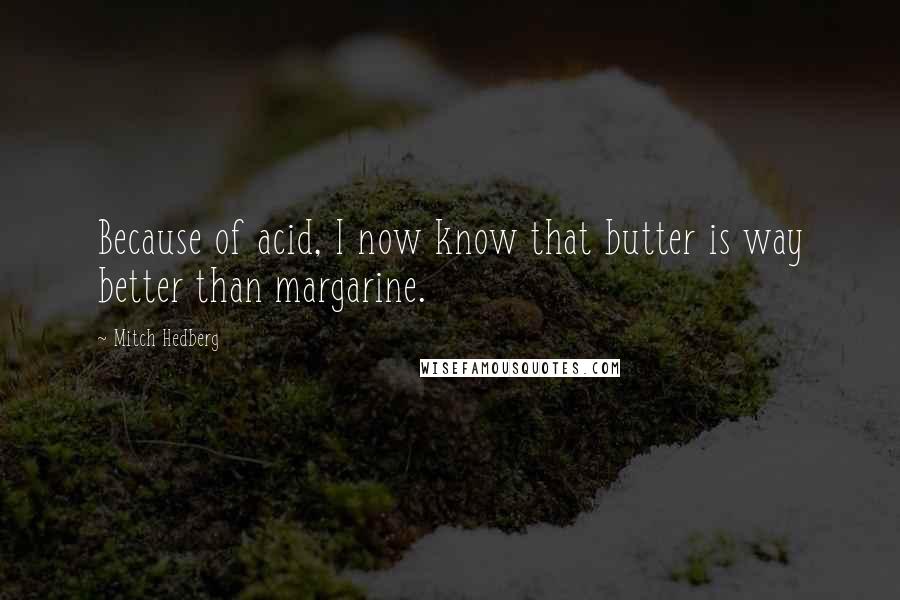 Mitch Hedberg Quotes: Because of acid, I now know that butter is way better than margarine.