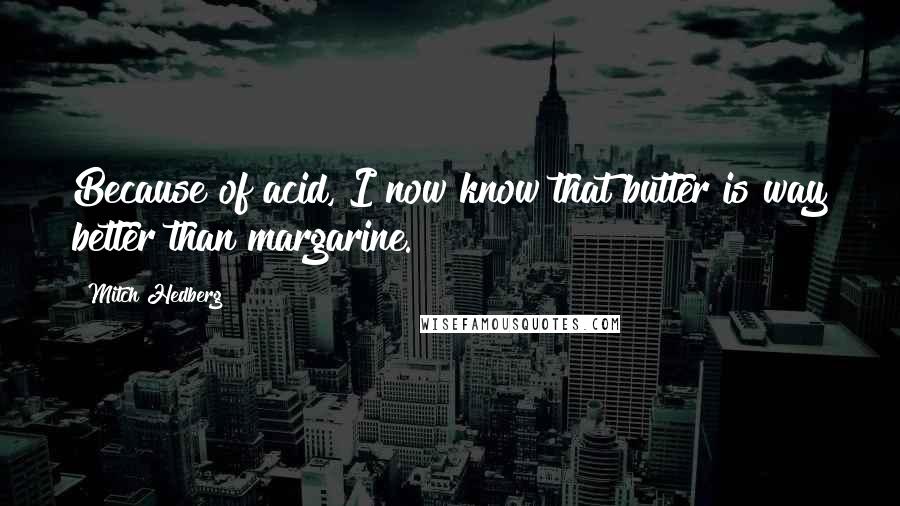 Mitch Hedberg Quotes: Because of acid, I now know that butter is way better than margarine.