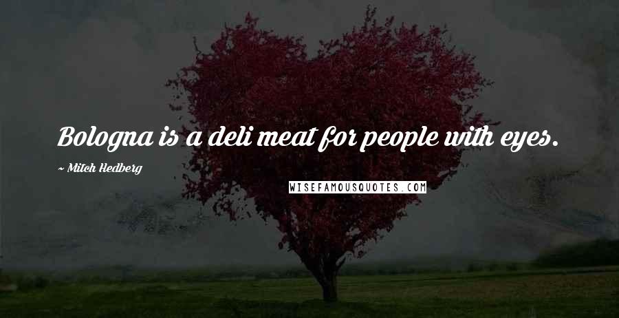 Mitch Hedberg Quotes: Bologna is a deli meat for people with eyes.