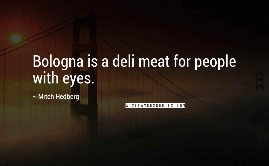Mitch Hedberg Quotes: Bologna is a deli meat for people with eyes.