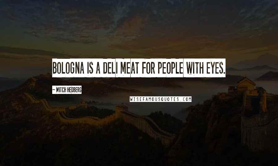 Mitch Hedberg Quotes: Bologna is a deli meat for people with eyes.