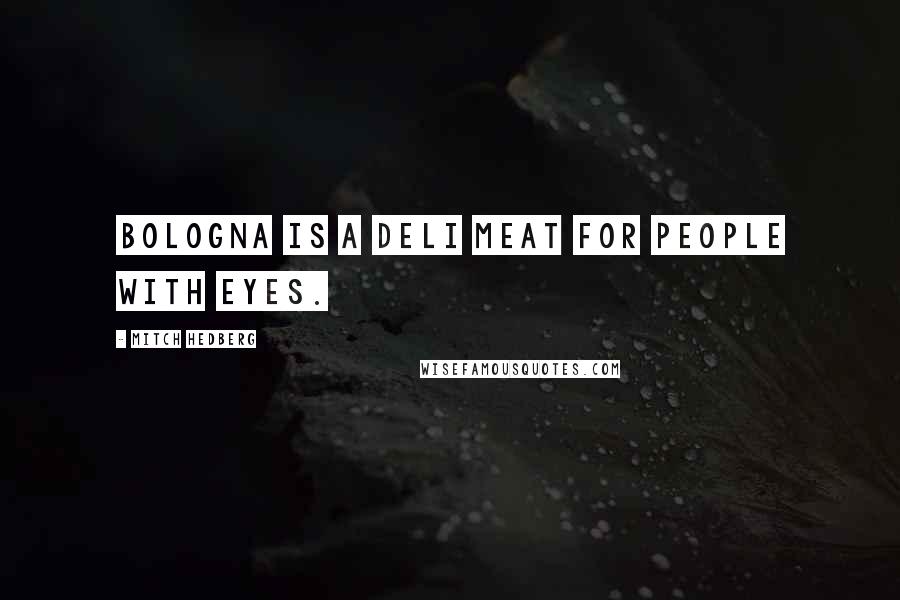 Mitch Hedberg Quotes: Bologna is a deli meat for people with eyes.